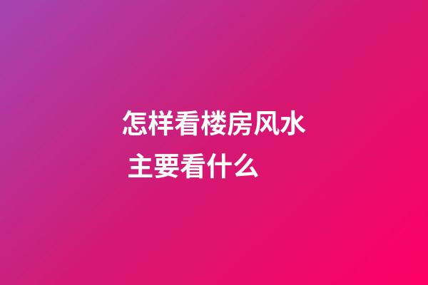 怎样看楼房风水 主要看什么